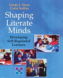 Shaping Literate Minds: Developing Self-Regulated Learners - Linda J. Dorn, Carla Soffos