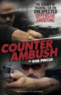 Counter Ambush: The Science of Training for the Unexpected Defensive Shooting - Rob Pincus, Betty Shonts, Dave Grossman