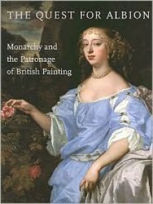 The Quest for Albion: Monarchy and the Patronage of British Painting - Christopher Lloyd