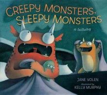 Creepy Monsters, Sleepy Monsters: A Lullaby. Jane Yolen - Jane Yolen