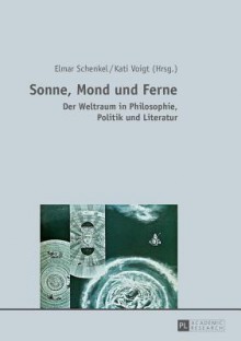 Sonne, Mond Und Ferne: Der Weltraum in Philosophie, Politik Und Literatur - Elmar Schenkel, Kati Voigt