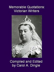 Memorable Quotations: Victorian Writers - Carol A. Dingle