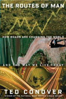 The Routes of Man: How Roads Are Changing the World and the Way We Live Today - Ted Conover