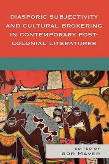 Diasporic Subjectivity and Cultural Brokering in Contemporary Post-Colonial Literatures - Igor Maver, Silvia Albertazzi, Susan Ballyn, Carmen Birkle, Coral Ann Howells, Smaro Kamboureli, Melissa Kennedy, Giulio Marra, Timothy Weiss, Chantal Zabus