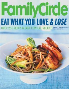 Family Circle Eat What You Love & Lose: Quick and Easy Diet Recipes from Our Test Kitchen - Peggy Katalinich, Susan McQuillan