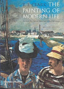 The Painting of Modern Life: Paris in the Art of Manet and His Followers - T. J. Clark