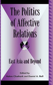 Politics of Affective Relations: East Asia and Beyond - Daniel A. Bell, Chiahark Hahm