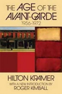 The Age of the Avant-Garde: 1956-1972 - Hilton Kramer, Roger Kimball