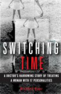 Switching Time: A Doctor's Harrowing Story of Treating a Woman with 17 Personalities - Richard Baer