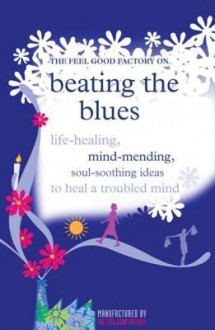 Beating the Blues: Life-Healing, Mind-Mending, Soul-Soothing Ideas to Heal a Troubled Mind - Elisabeth Wilson