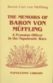 The Memoirs of Baron Von Muffling: A Prussian Officer in the Napoleonic Wars (Napoleonic Library) - Baron Von Muffling, Friedrich K. Muffling, Peter Hofschröer