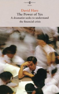 The Power of Yes: A Dramatist Seeks to Understand the Financial Crisis - David Hare