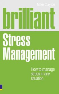 Brilliant Stress Management: How to Manage Stress in Any Situation - Mike Clayton