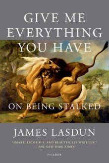 Give Me Everything You Have: On Being Stalked - James Lasdun