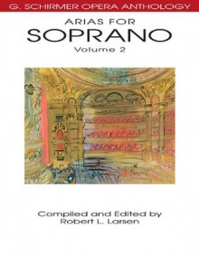 Arias for Soprano, Volume 2: G. Schirmer Opera Anthology - Robert L. Larsen
