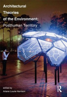 Architectural Theories of the Environment: Posthuman Territory - Ariane Lourie Harrison