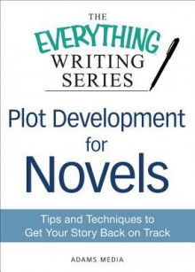 Plot Development for Novels: Tips and Techniques to Get Your Story Back on Track (The Everything® Writing Series) - Adams Media