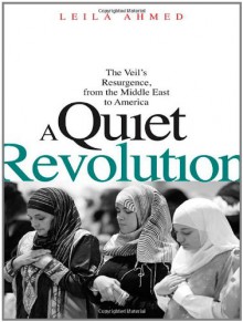 A Quiet Revolution: The Veil�s Resurgence, from the Middle East to America - Leila Ahmed