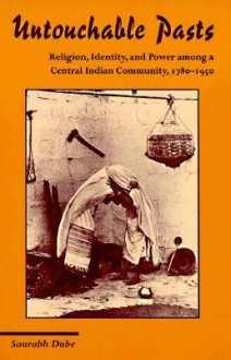 Untouchable Pasts: Religion, Identity, and Power Among a Central Indian Community, 1780-1950 - Saurabh Dube