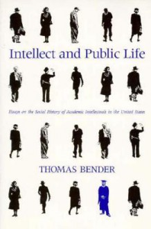 Intellect and Public Life: Essays on the Social History of Academic Intellectuals in the United States - Thomas Bender