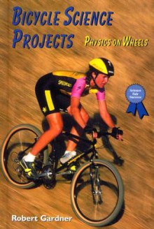 Bicycle Science Projects: Physics on Wheels - Robert Gardner