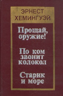 Прощай, оружие! По ком звонит колокол. Старик и море - Ernest Hemingway