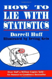 How to Lie with Statistics - Darrell Huff, Irving Geis