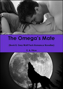 The Omega's Mate: (Book 8, Grey Wolf Pack Romance Novellas) - E A Price