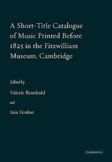 A Short-Title Catalogue of Music Printed Before 1825 in the Fitzwilliam Museum, Cambridge - Valerie Rumbold, Iain Fenlon