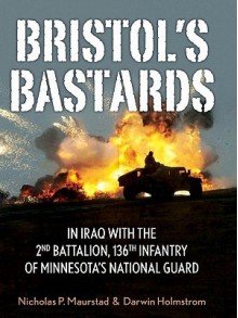 Bristol's Bastards: In Iraq with the 2nd Battalion, 136th Infantry of Minnesota's National Guard - Nick Maurstad, Darwin Holmstrom