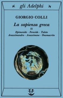 La sapienza greca, II. Epimenide, Ferecide, Talete, Anassimandro, Anassimene, Onomacrito - Giorgio Colli