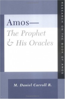 Amos-The Prophet & His Oracles - M. Daniel Carroll R.