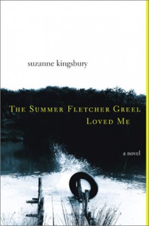 The Summer Fletcher Greel Loved Me: A Novel - Suzanne Kingsbury