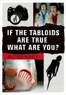 If the Tabloids Are True What Are You?: Poems and Artwork - Matthea Harvey