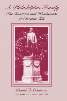 Philadelphia Family: The Houstons and Woodwards of Chestnut Hill - David R. Contosta