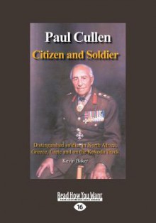 Paul Cullen Citizen and Soldier: The Life and Times of Major General Paul Cullen AC, CBE, Dso and Bar, Ed, Fca (Large Print 16pt) - Kevin Baker