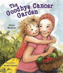 The Goodbye Cancer Garden - Janna Matthies, Kristi Valiant