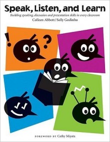 Speak, Listen, and Learn: Building speaking, discussion, and presentation skills in every classroom - Colleen Abbott, Sally Godinho, Cathy Miyata