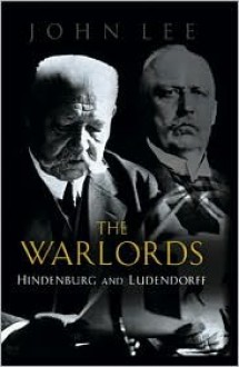 Warlords: Hindenburg and Ludendorff - John Lee