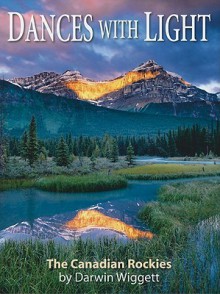 Dances with Light: The Canadian Rockies - Darwin Wiggett