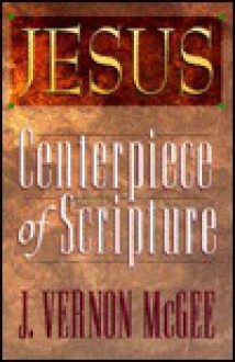 Jesus: Centerpiece of Scripture - J. Vernon McGee