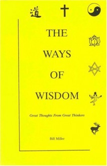 The Ways of Wisdom: Great Thoughts from Great Thinkers - Bill Miller