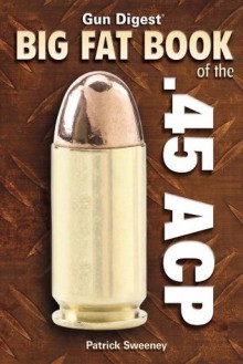 Gun Digest Big Fat Book of the .45 ACP (Gun Digest Book Of...) - Patrick Sweeney