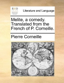 Melite, a Comedy. Translated from the French of P. Corneille - Pierre Corneille