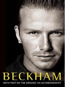 Beckham: Both Feet on the Ground: An Autobiography - David Beckham