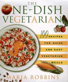 The One-Dish Vegetarian: 100 recipes for Quick and Easy Vegetarian Meals - Maria Polushkin Robbins