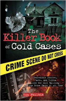 The Killer Book of Cold Cases: Incredible Stories, Facts, and Trivia from the Most Baffling True Crime Cases of All Time - Tom Philbin