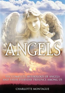 Angels - The mythology of angels and their everyday presence among us - Charlotte Montague