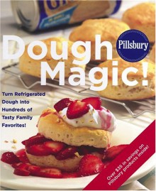 Pillsbury Dough Magic! Turn Refrigerated Dough Into Hundreds Of Tasty Family Favorites! - Pillsbury Editors