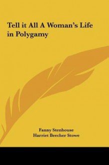 Tell It All a Woman's Life in Polygamy - Fanny Stenhouse, Harriet Beecher Stowe